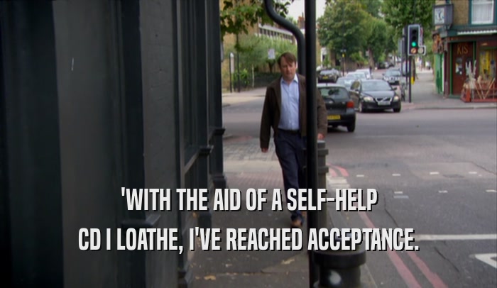 'WITH THE AID OF A SELF-HELP CD I LOATHE, I'VE REACHED ACCEPTANCE. 