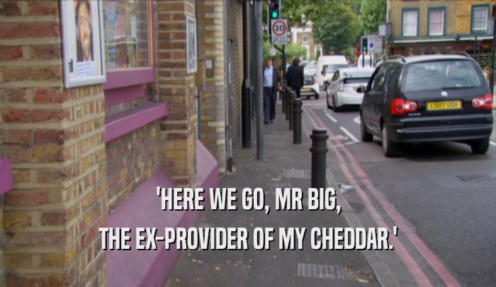 'HERE WE GO, MR BIG, THE EX-PROVIDER OF MY CHEDDAR.' 