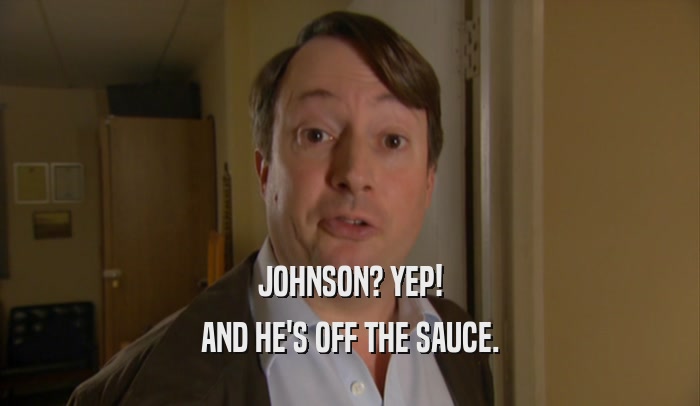 JOHNSON? YEP! AND HE'S OFF THE SAUCE. 