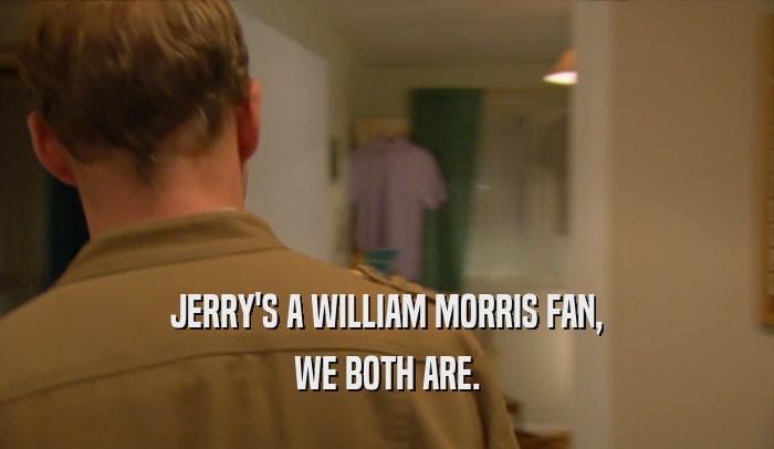 JERRY'S A WILLIAM MORRIS FAN, WE BOTH ARE. 