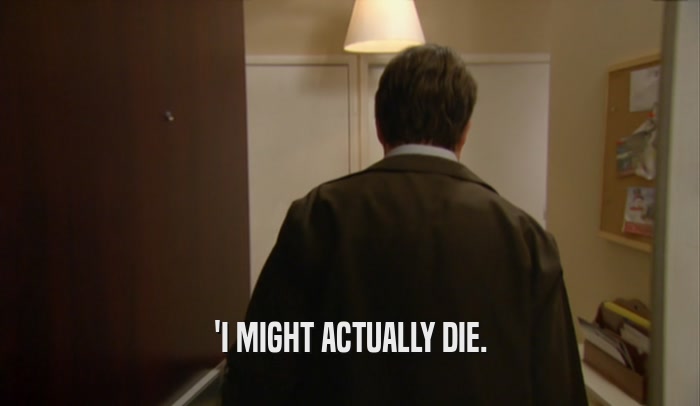 'I MIGHT ACTUALLY DIE.  