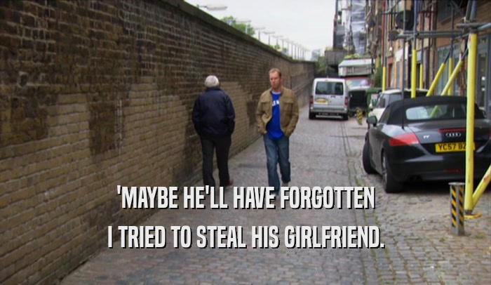 'MAYBE HE'LL HAVE FORGOTTEN I TRIED TO STEAL HIS GIRLFRIEND. 