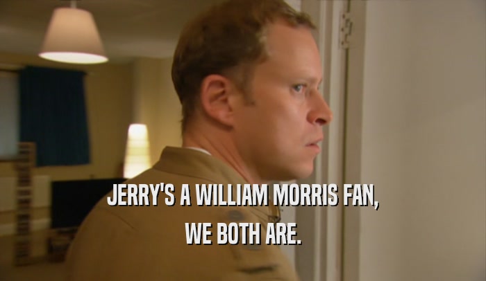 JERRY'S A WILLIAM MORRIS FAN, WE BOTH ARE. 