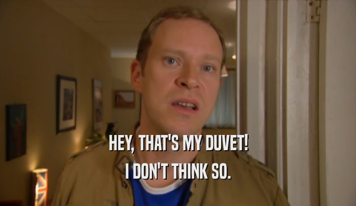 HEY, THAT'S MY DUVET! I DON'T THINK SO. 