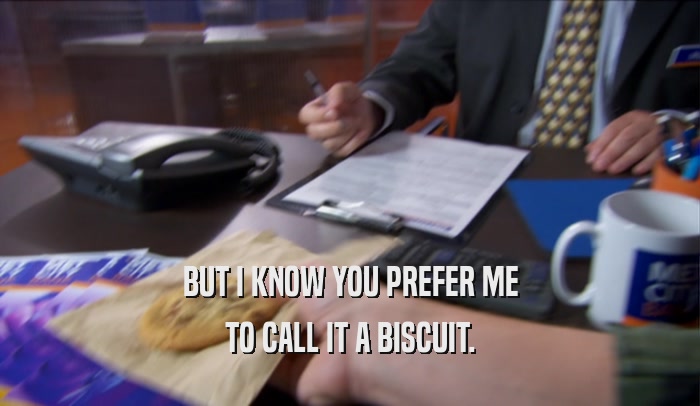 BUT I KNOW YOU PREFER ME TO CALL IT A BISCUIT. 