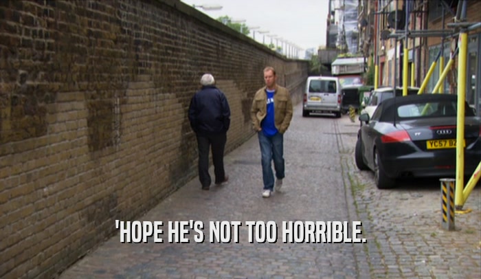 'HOPE HE'S NOT TOO HORRIBLE.  
