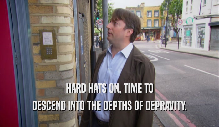 HARD HATS ON, TIME TO DESCEND INTO THE DEPTHS OF DEPRAVITY. 