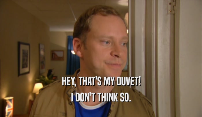 HEY, THAT'S MY DUVET! I DON'T THINK SO. 