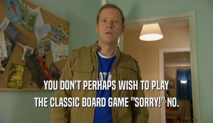 YOU DON'T PERHAPS WISH TO PLAY THE CLASSIC BOARD GAME 