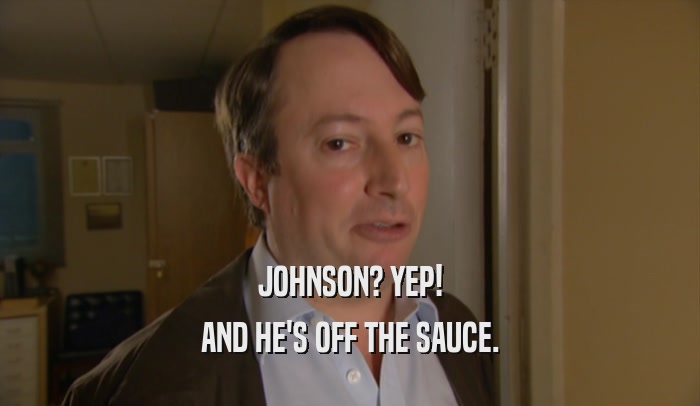 JOHNSON? YEP! AND HE'S OFF THE SAUCE. 