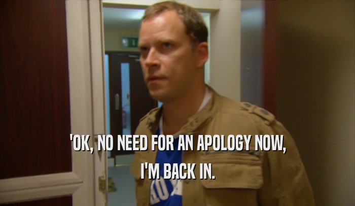 'OK, NO NEED FOR AN APOLOGY NOW, I'M BACK IN. 