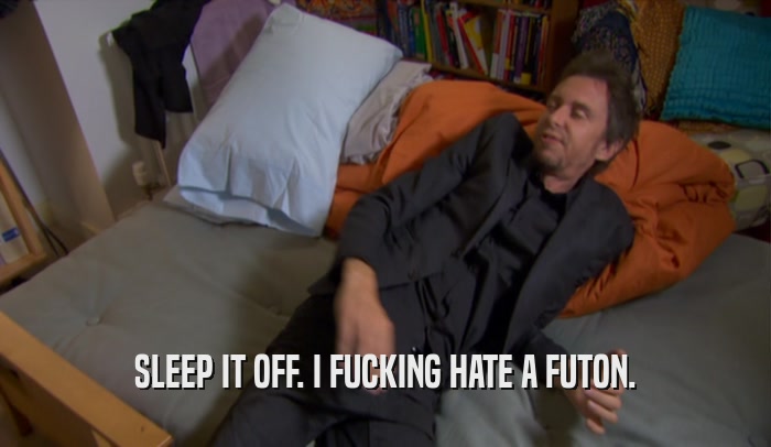 SLEEP IT OFF. I FUCKING HATE A FUTON.  