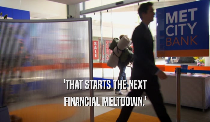 'THAT STARTS THE NEXT
 FINANCIAL MELTDOWN.'
 