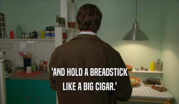 'AND HOLD A BREADSTICK LIKE A BIG CIGAR.' 