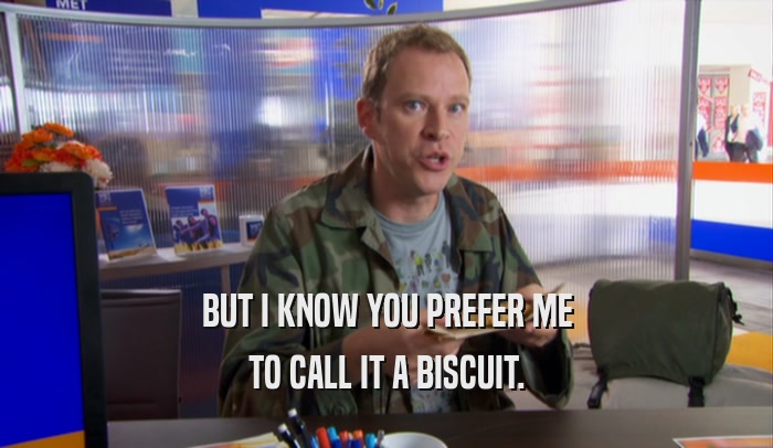 BUT I KNOW YOU PREFER ME TO CALL IT A BISCUIT. 