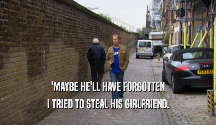'MAYBE HE'LL HAVE FORGOTTEN I TRIED TO STEAL HIS GIRLFRIEND. 