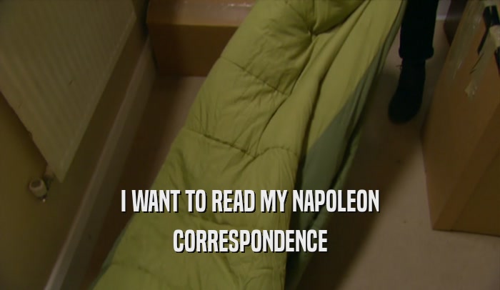 I WANT TO READ MY NAPOLEON
 CORRESPONDENCE
 
