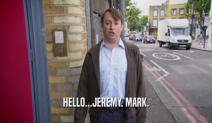 HELLO...JEREMY. MARK.  