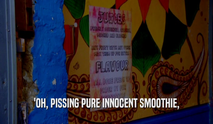 'OH, PISSING PURE INNOCENT SMOOTHIE,  