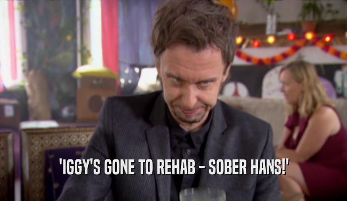'IGGY'S GONE TO REHAB - SOBER HANS!'  