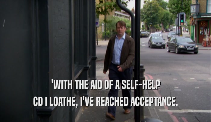 'WITH THE AID OF A SELF-HELP CD I LOATHE, I'VE REACHED ACCEPTANCE. 