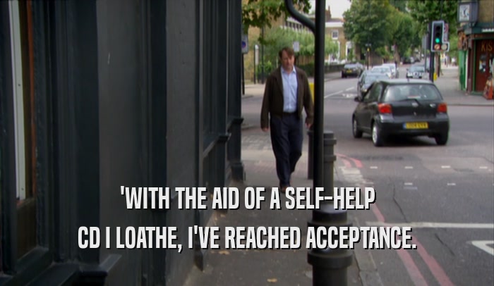 'WITH THE AID OF A SELF-HELP CD I LOATHE, I'VE REACHED ACCEPTANCE. 