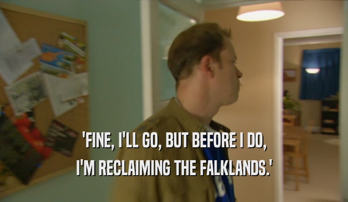 'FINE, I'LL GO, BUT BEFORE I DO, I'M RECLAIMING THE FALKLANDS.' 