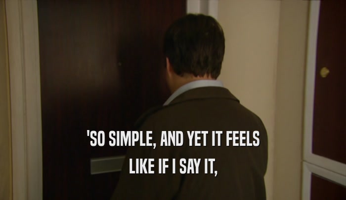 'SO SIMPLE, AND YET IT FEELS LIKE IF I SAY IT, 