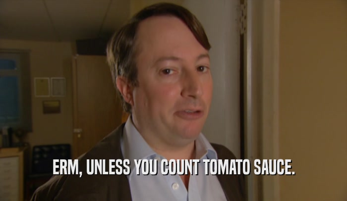 ERM, UNLESS YOU COUNT TOMATO SAUCE.  