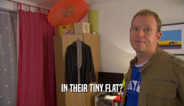 IN THEIR TINY FLAT?  