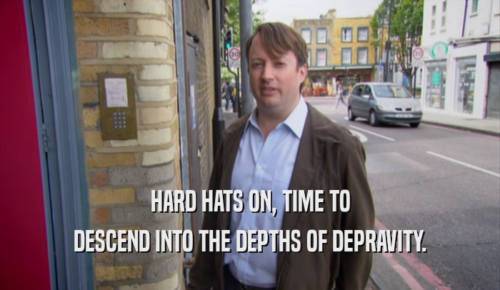 HARD HATS ON, TIME TO DESCEND INTO THE DEPTHS OF DEPRAVITY. 