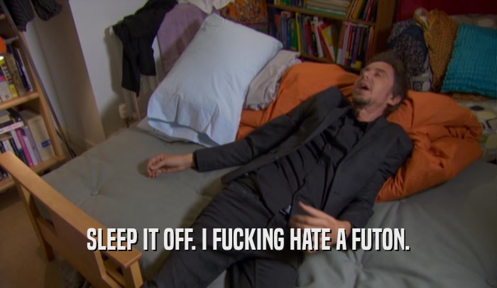 SLEEP IT OFF. I FUCKING HATE A FUTON.  