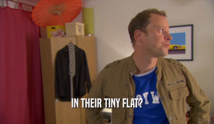 IN THEIR TINY FLAT?  