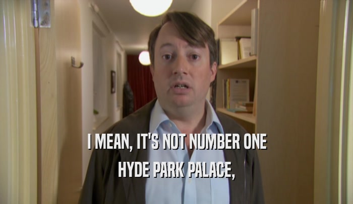 I MEAN, IT'S NOT NUMBER ONE HYDE PARK PALACE, 