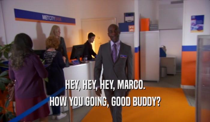 HEY, HEY, HEY, MARCO.
 HOW YOU GOING, GOOD BUDDY?
 