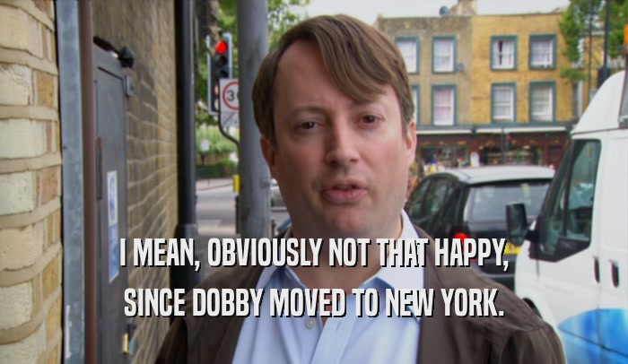 I MEAN, OBVIOUSLY NOT THAT HAPPY, SINCE DOBBY MOVED TO NEW YORK. 