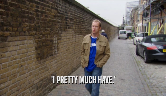 'I PRETTY MUCH HAVE.'  