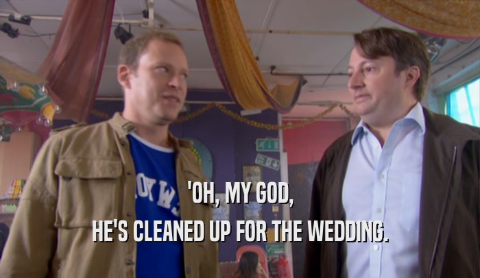'OH, MY GOD, HE'S CLEANED UP FOR THE WEDDING. 