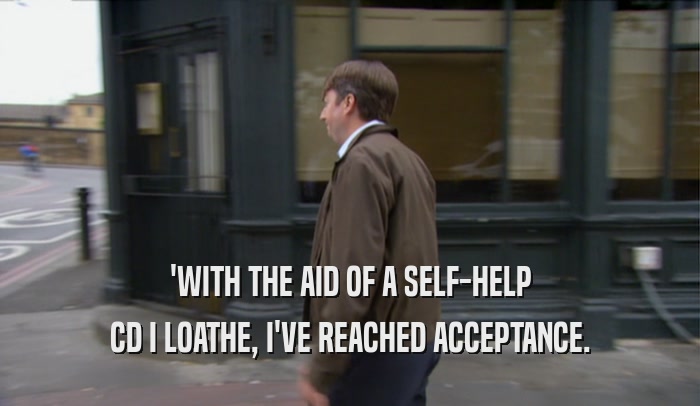 'WITH THE AID OF A SELF-HELP CD I LOATHE, I'VE REACHED ACCEPTANCE. 