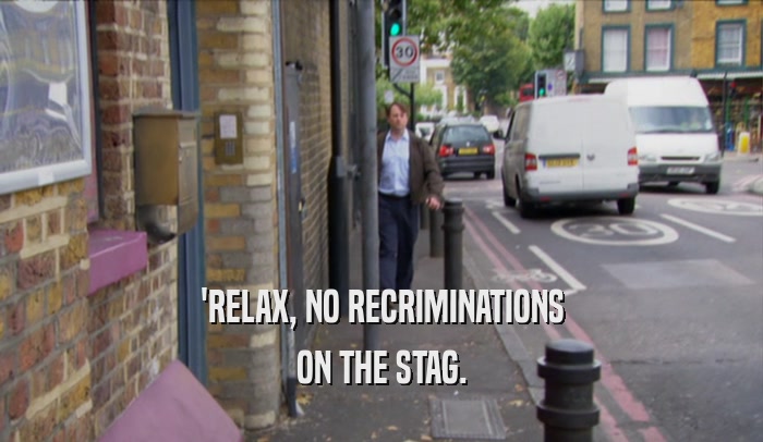 'RELAX, NO RECRIMINATIONS ON THE STAG. 