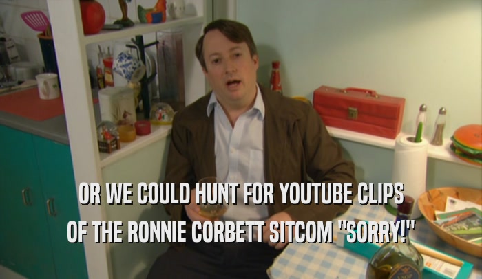 OR WE COULD HUNT FOR YOUTUBE CLIPS OF THE RONNIE CORBETT SITCOM 