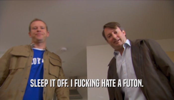 SLEEP IT OFF. I FUCKING HATE A FUTON.  
