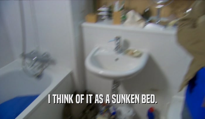 I THINK OF IT AS A SUNKEN BED.  