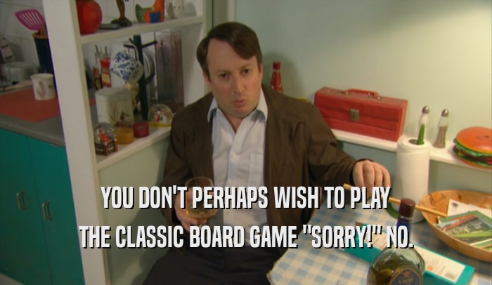 YOU DON'T PERHAPS WISH TO PLAY THE CLASSIC BOARD GAME 