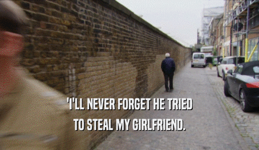 'I'LL NEVER FORGET HE TRIED TO STEAL MY GIRLFRIEND. 