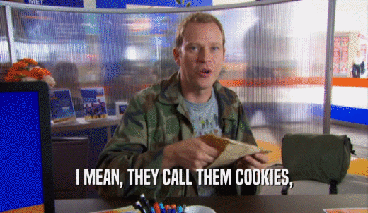 I MEAN, THEY CALL THEM COOKIES,  