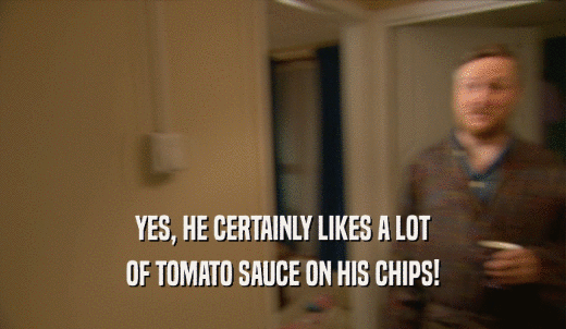 YES, HE CERTAINLY LIKES A LOT OF TOMATO SAUCE ON HIS CHIPS! 