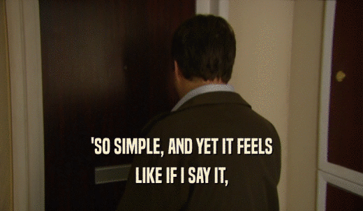 'SO SIMPLE, AND YET IT FEELS LIKE IF I SAY IT, 