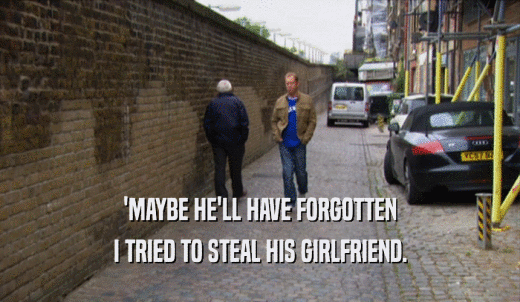 'MAYBE HE'LL HAVE FORGOTTEN I TRIED TO STEAL HIS GIRLFRIEND. 