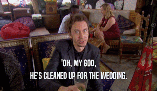 'OH, MY GOD, HE'S CLEANED UP FOR THE WEDDING. 